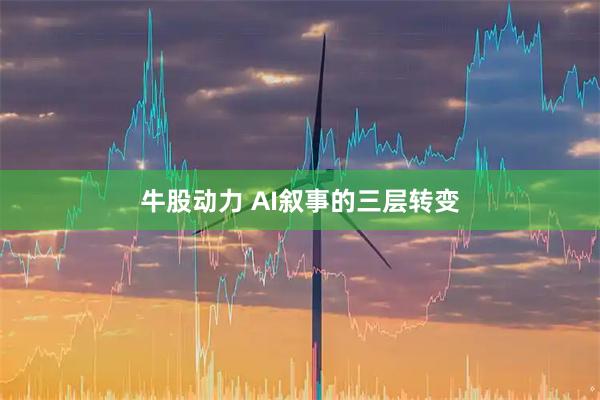 牛股动力 AI叙事的三层转变