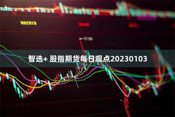 智选+ 股指期货每日观点20230103