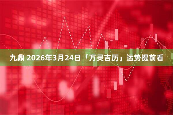九鼎 2026年3月24日「万灵吉历」运势提前看