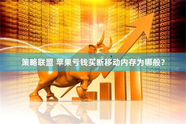 策略联盟 苹果亏钱买断移动内存为哪般？