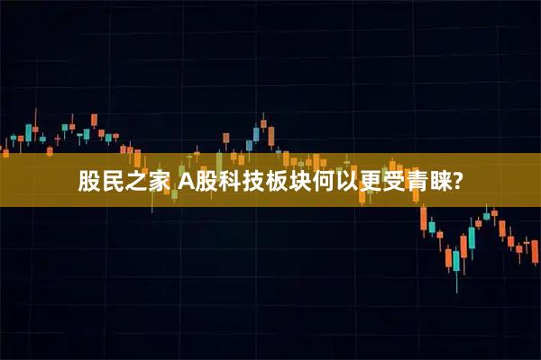 股民之家 A股科技板块何以更受青睐?